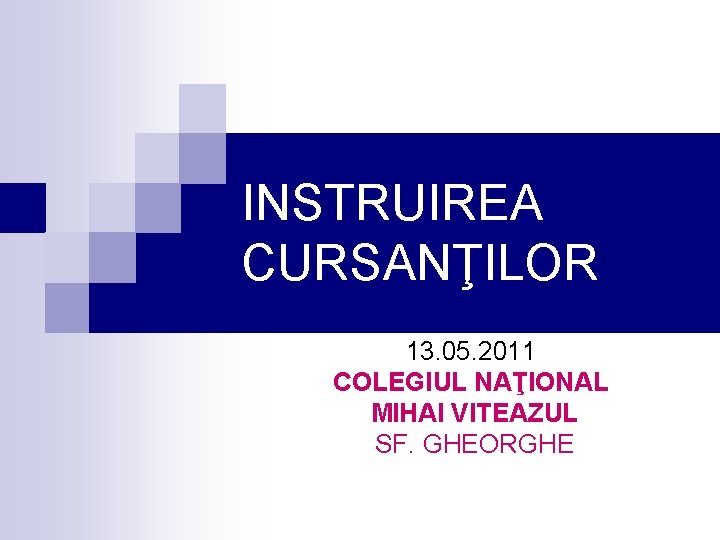 INSTRUIREA CURSANŢILOR 13. 05. 2011 COLEGIUL NAŢIONAL MIHAI VITEAZUL SF. GHEORGHE INSTRUIREA CURSANŢILOR 13. 05. 2011 COLEGIUL NAŢIONAL MIHAI VITEAZUL SF. GHEORGHE