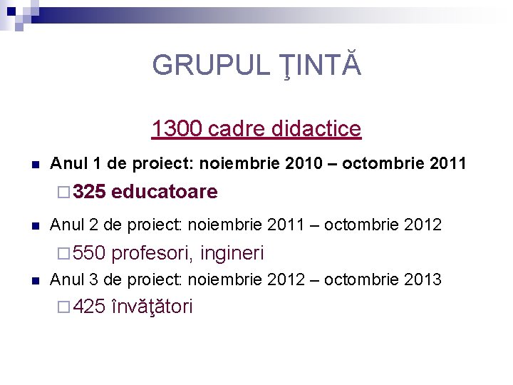 GRUPUL ŢINTĂ 1300 cadre didactice n Anul 1 de proiect: noiembrie 2010 – octombrie GRUPUL ŢINTĂ 1300 cadre didactice n Anul 1 de proiect: noiembrie 2010 – octombrie