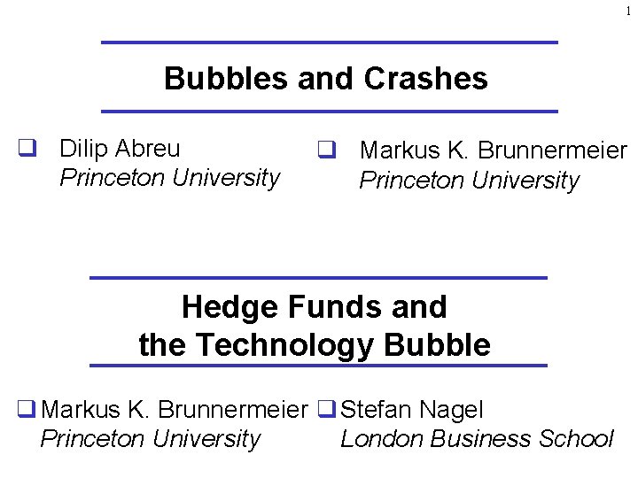 1 Bubbles and Crashes q Dilip Abreu Princeton University q Markus K. Brunnermeier Princeton