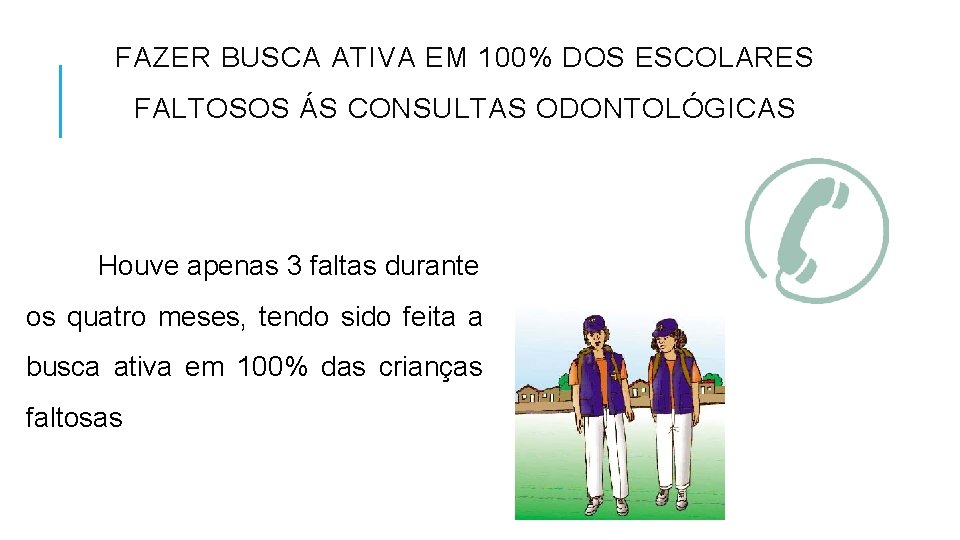 FAZER BUSCA ATIVA EM 100% DOS ESCOLARES FALTOSOS ÁS CONSULTAS ODONTOLÓGICAS Houve apenas 3