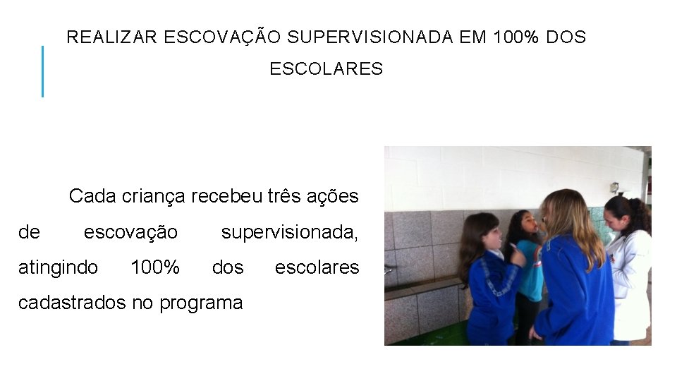 REALIZAR ESCOVAÇÃO SUPERVISIONADA EM 100% DOS ESCOLARES Cada criança recebeu três ações de escovação