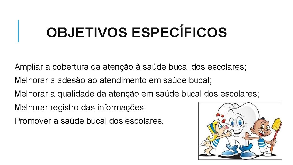 OBJETIVOS ESPECÍFICOS Ampliar a cobertura da atenção à saúde bucal dos escolares; Melhorar a