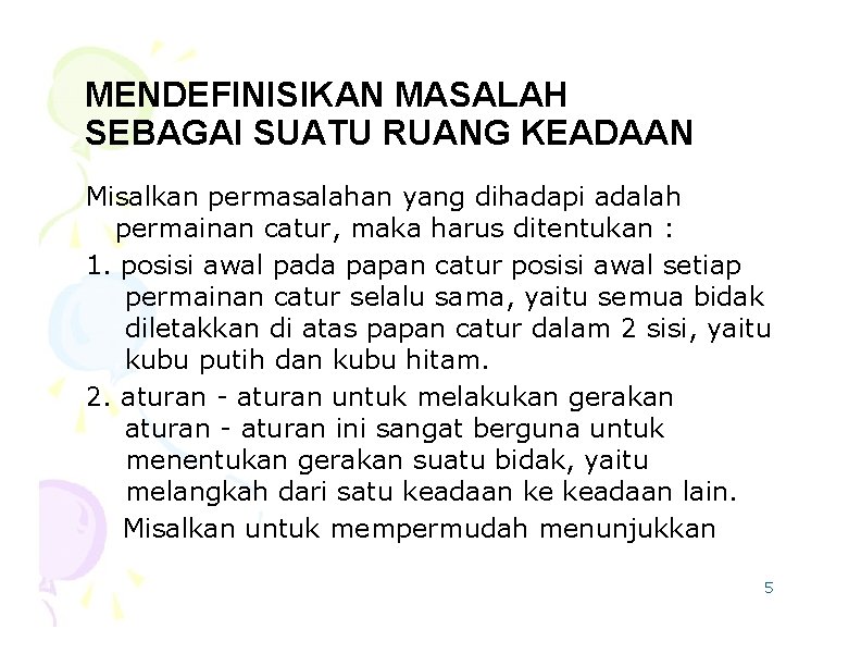 MENDEFINISIKAN MASALAH SEBAGAI SUATU RUANG KEADAAN Misalkan permasalahan yang dihadapi adalah permainan catur, maka
