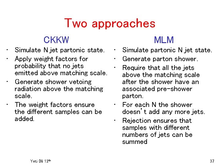 Two approaches CKKW MLM • Simulate N jet partonic state. • Apply weight factors