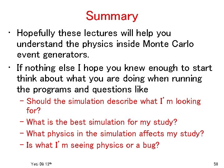 Summary • Hopefully these lectures will help you understand the physics inside Monte Carlo Summary • Hopefully these lectures will help you understand the physics inside Monte Carlo