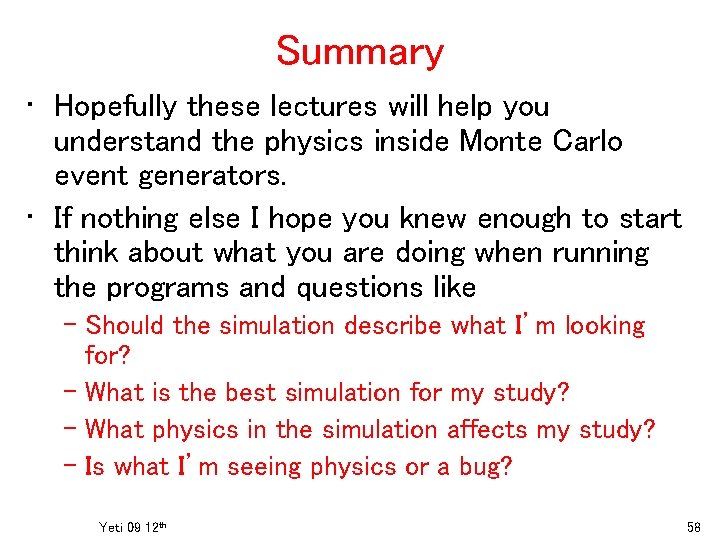 Summary • Hopefully these lectures will help you understand the physics inside Monte Carlo