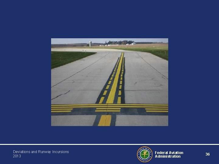 Deviations and Runway Incursions 2013 Federal Aviation Administration 36 