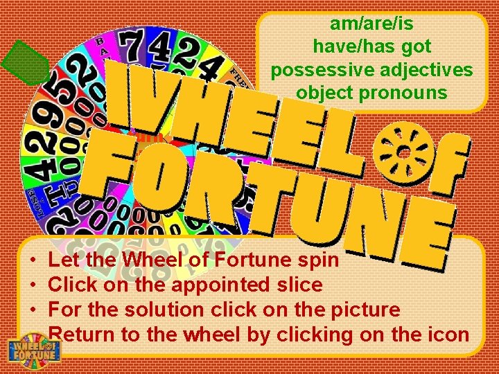 am/are/is have/has got possessive adjectives object pronouns turn the wheel • • Let the