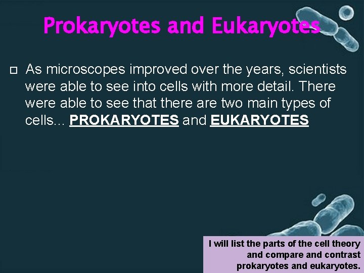 Prokaryotes and Eukaryotes As microscopes improved over the years, scientists were able to see
