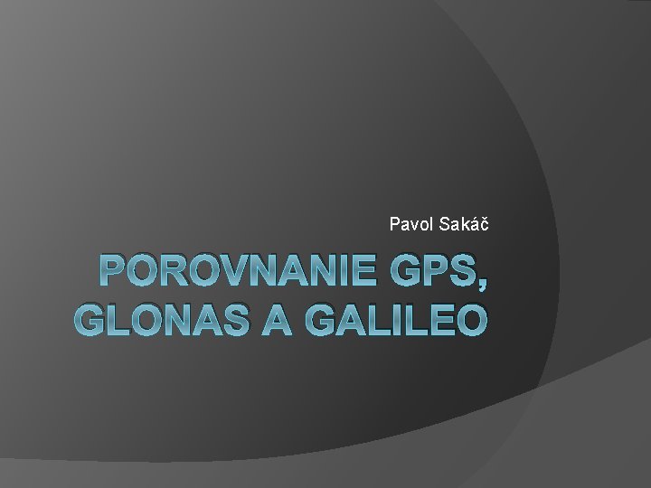 Pavol Sakáč POROVNANIE GPS, GLONAS A GALILEO 