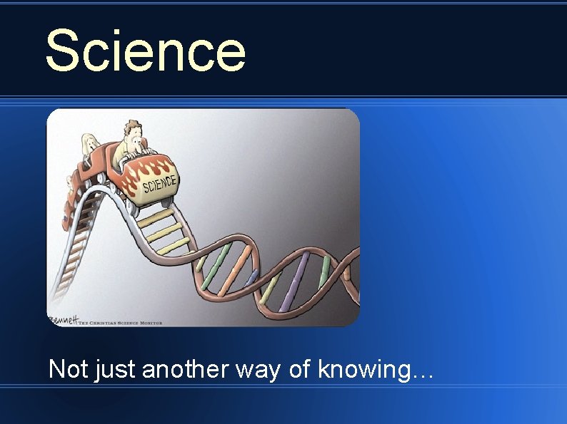 Science Not just another way of knowing… 
