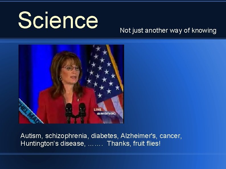 Science Not just another way of knowing Autism, schizophrenia, diabetes, Alzheimer's, cancer, Huntington’s disease,