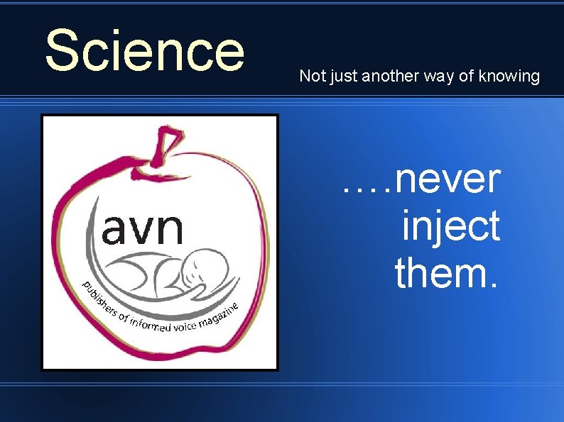 Science Not just another way of knowing …. never inject them. 