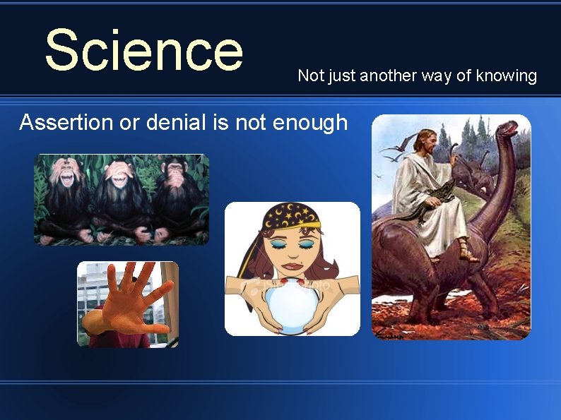 Science Not just another way of knowing Assertion or denial is not enough 