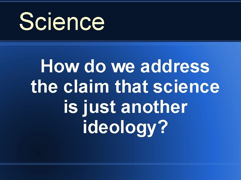 Science How do we address the claim that science is just another ideology? 
