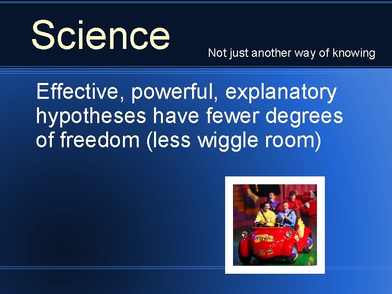 Science Not just another way of knowing Effective, powerful, explanatory hypotheses have fewer degrees