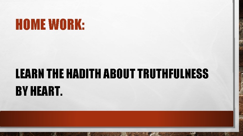 HOME WORK: LEARN THE HADITH ABOUT TRUTHFULNESS BY HEART. 