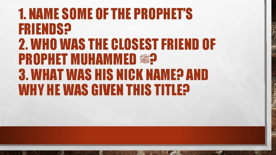 1. NAME SOME OF THE PROPHET’S FRIENDS? 2. WHO WAS THE CLOSEST FRIEND OF