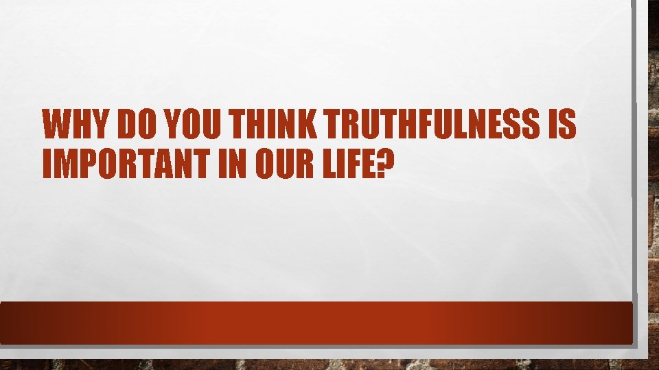 WHY DO YOU THINK TRUTHFULNESS IS IMPORTANT IN OUR LIFE? 