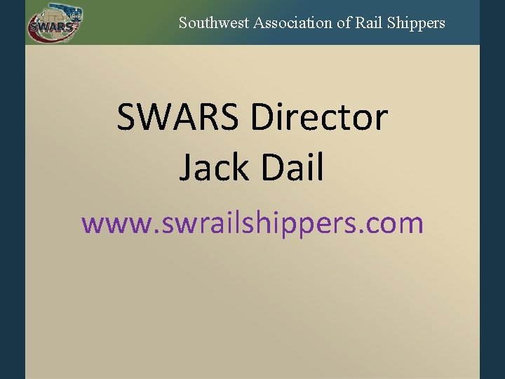 Southwest Association of Rail Shippers SWARS Director Jack Dail www. swrailshippers. com 