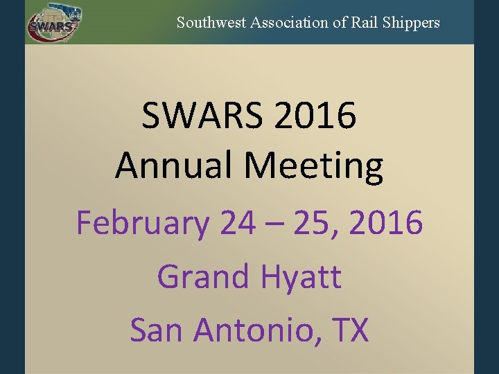 Southwest Association of Rail Shippers SWARS 2016 Annual Meeting February 24 – 25, 2016