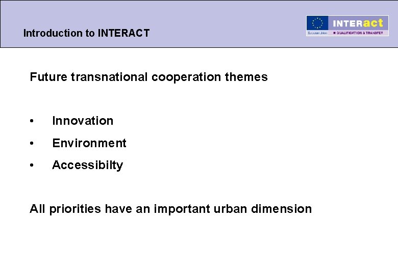 Introduction to INTERACT Future transnational cooperation themes • Innovation • Environment • Accessibilty All