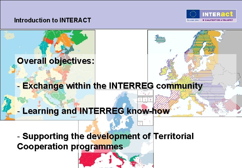 Introduction to INTERACT Overall objectives: - Exchange within the INTERREG community - Learning and