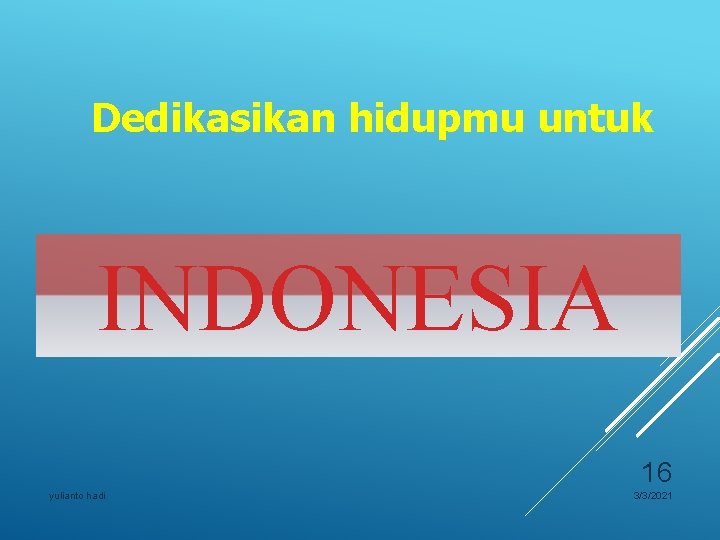 Dedikasikan hidupmu untuk INDONESIA 16 yulianto hadi 3/3/2021 