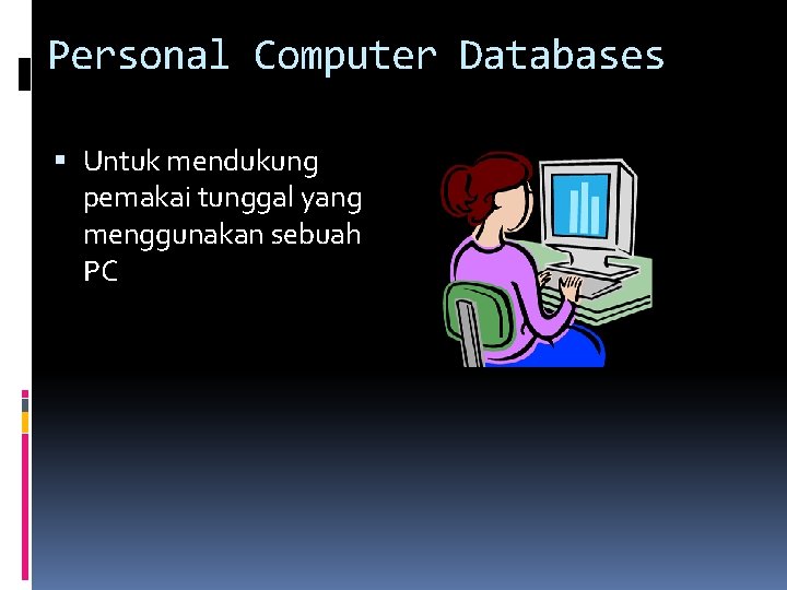 Personal Computer Databases Untuk mendukung pemakai tunggal yang menggunakan sebuah PC 
