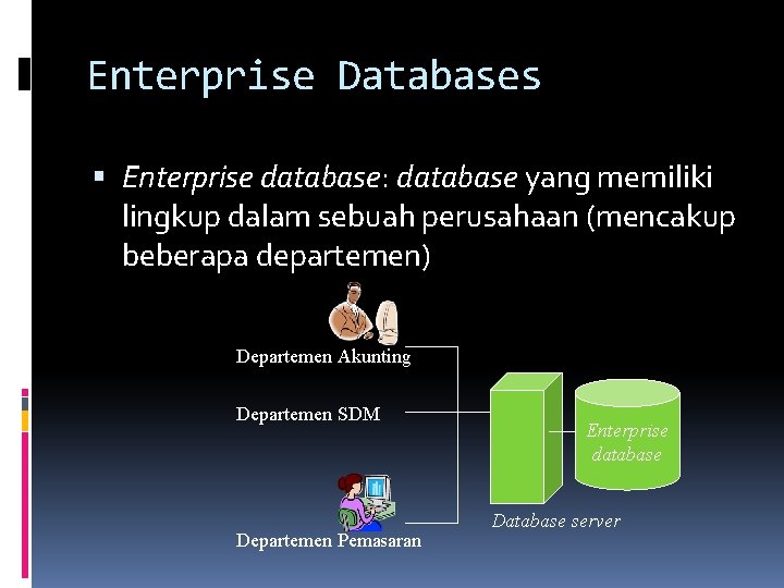 Enterprise Databases Enterprise database: database yang memiliki lingkup dalam sebuah perusahaan (mencakup beberapa departemen)