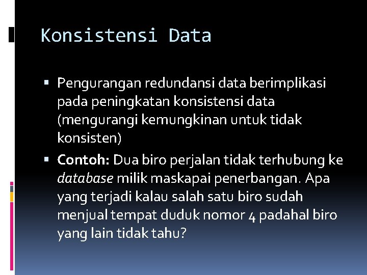 Konsistensi Data Pengurangan redundansi data berimplikasi pada peningkatan konsistensi data (mengurangi kemungkinan untuk tidak
