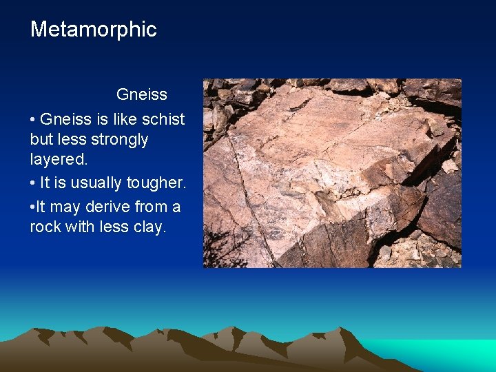 Metamorphic Gneiss • Gneiss is like schist but less strongly layered. • It is