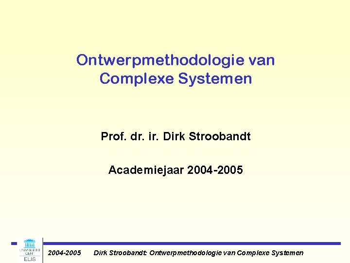 Ontwerpmethodologie van Complexe Systemen Prof. dr. ir. Dirk Stroobandt Academiejaar 2004 -2005 Dirk Stroobandt: Ontwerpmethodologie van Complexe Systemen Prof. dr. ir. Dirk Stroobandt Academiejaar 2004 -2005 Dirk Stroobandt: