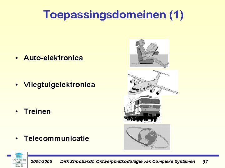 Toepassingsdomeinen (1) • Auto-elektronica • Vliegtuigelektronica • Treinen • Telecommunicatie 2004 -2005 Dirk Stroobandt: Toepassingsdomeinen (1) • Auto-elektronica • Vliegtuigelektronica • Treinen • Telecommunicatie 2004 -2005 Dirk Stroobandt: