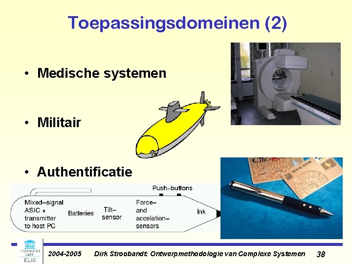 Toepassingsdomeinen (2) • Medische systemen • Militair • Authentificatie 2004 -2005 Dirk Stroobandt: Ontwerpmethodologie Toepassingsdomeinen (2) • Medische systemen • Militair • Authentificatie 2004 -2005 Dirk Stroobandt: Ontwerpmethodologie