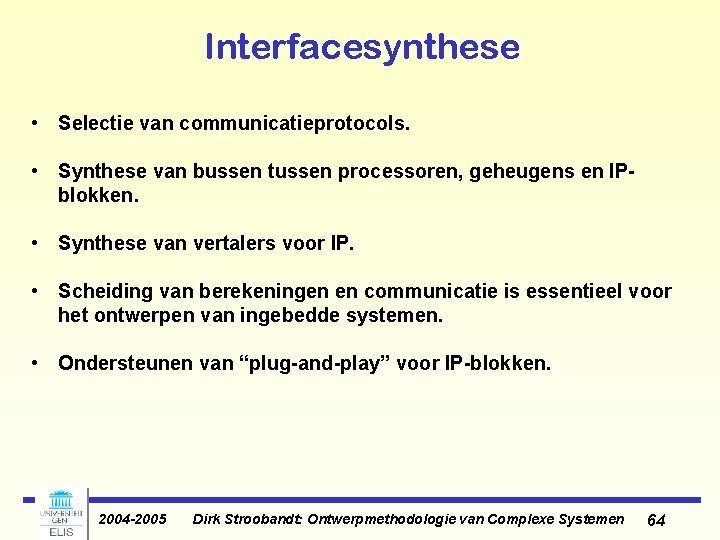 Interfacesynthese • Selectie van communicatieprotocols. • Synthese van bussen tussen processoren, geheugens en IPblokken. Interfacesynthese • Selectie van communicatieprotocols. • Synthese van bussen tussen processoren, geheugens en IPblokken.