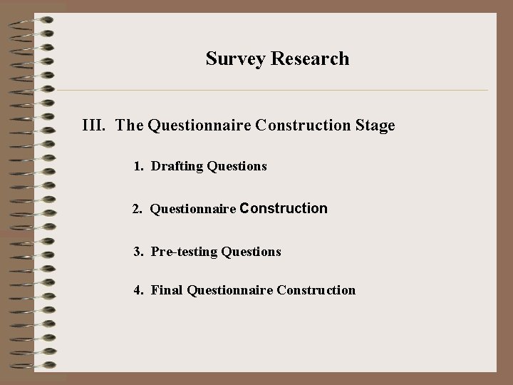 Survey Research III. The Questionnaire Construction Stage 1. Drafting Questions 2. Questionnaire Construction 3.