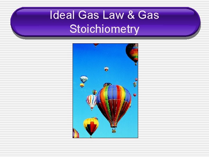 Ideal Gas Law & Gas Stoichiometry 