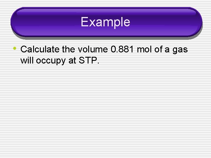 Example • Calculate the volume 0. 881 mol of a gas will occupy at