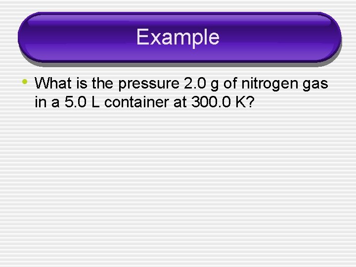 Example • What is the pressure 2. 0 g of nitrogen gas in a