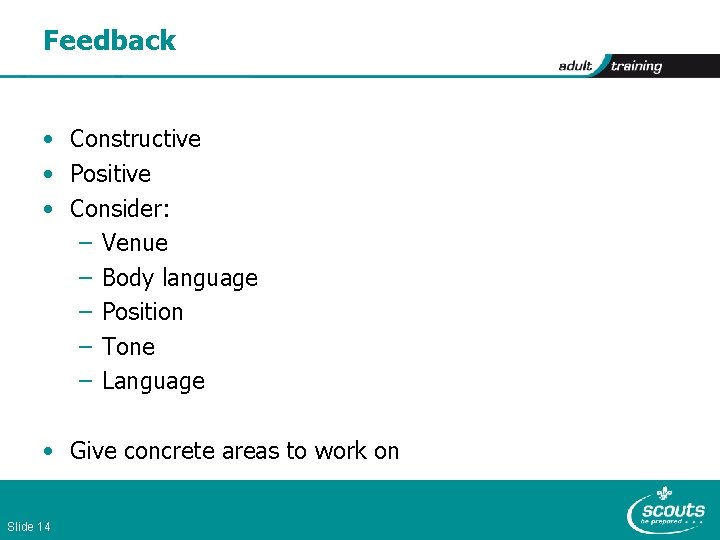 Feedback • Constructive • Positive • Consider: – Venue – Body language – Position