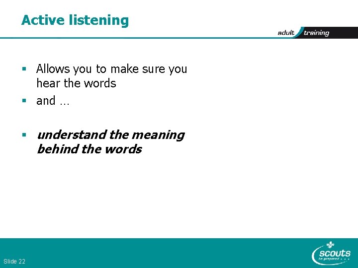 Active listening § Allows you to make sure you hear the words § and