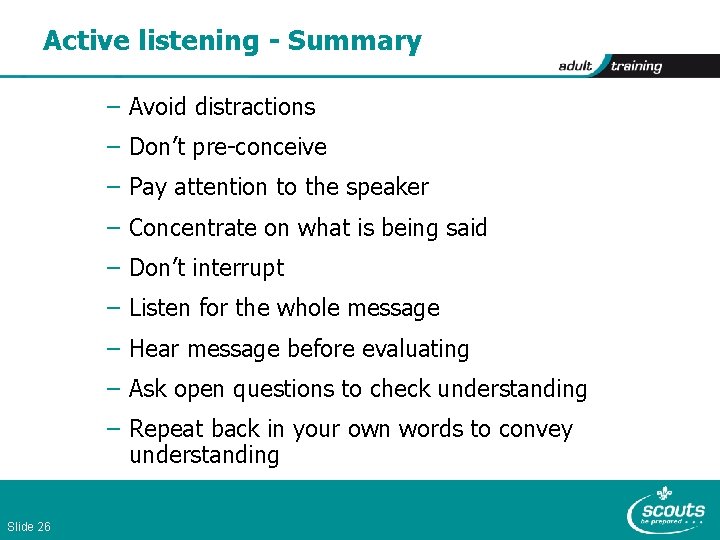 Active listening - Summary – Avoid distractions – Don’t pre-conceive – Pay attention to
