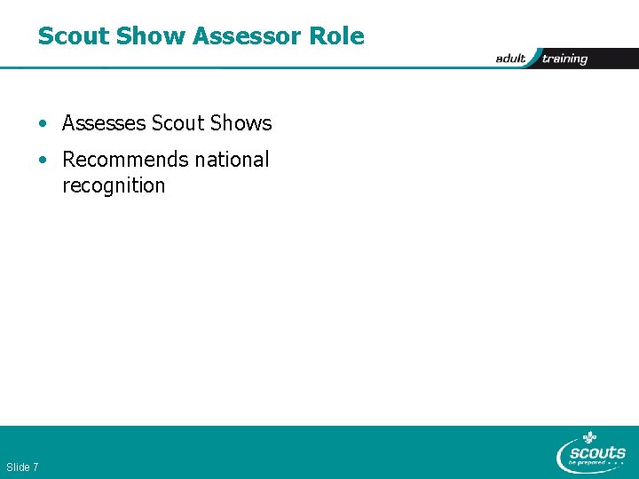 Scout Show Assessor Role • Assesses Scout Shows • Recommends national recognition Slide 7