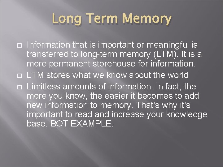 Long Term Memory Information that is important or meaningful is transferred to long-term memory