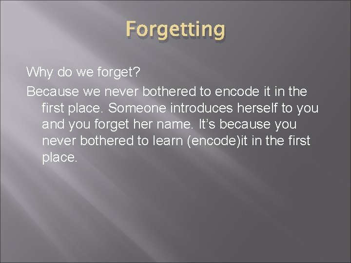 Forgetting Why do we forget? Because we never bothered to encode it in the