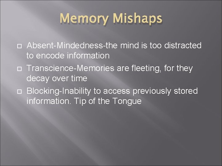 Memory Mishaps Absent-Mindedness-the mind is too distracted to encode information Transcience-Memories are fleeting, for