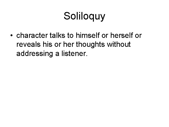 Soliloquy • character talks to himself or herself or reveals his or her thoughts