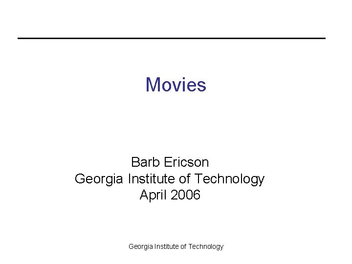 Movies Barb Ericson Georgia Institute of Technology April 2006 Georgia Institute of Technology 