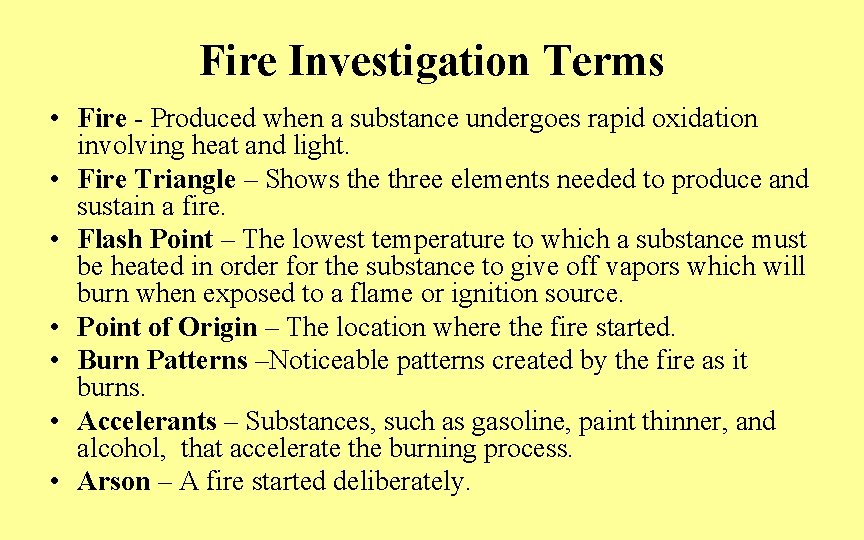 Fire Investigation Terms • Fire - Produced when a substance undergoes rapid oxidation involving